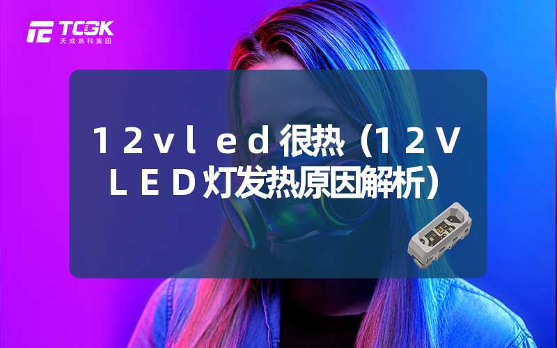 12vled很热（12V LED灯发热原因解析）